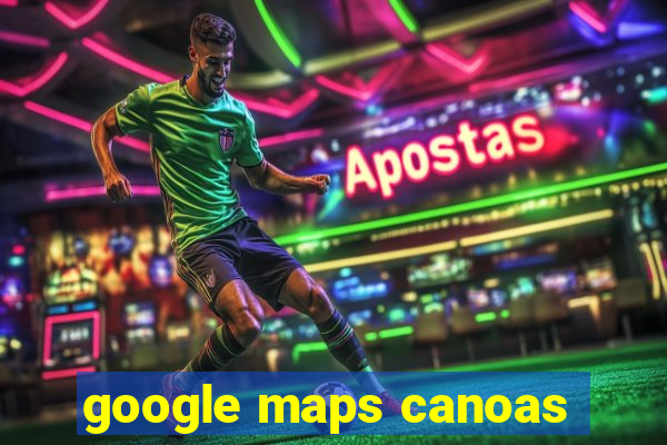 google maps canoas